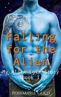 Falling for the Alien: A Sci-Fi Romance (My Alien Love Story #1) by Rosemarie Gold