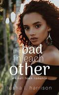 The Bad in Each Other (Small Town Romance #2) by Tasha L. Harrison