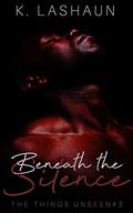 Beneath the Silence (The Things Unseen #3) by K. Lashaun
