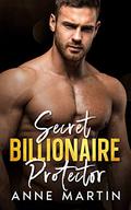 Secret Billionaire Protector: A Forced Proximity Second Chance Romance by Anne Martin