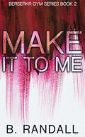 Make It To Me (Berserkr Gym #2) by B. Randall