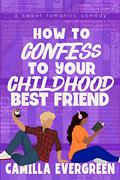 How to Confess to Your Childhood Best Friend by Camilla Evergreen