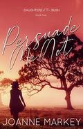 Persuade me Not (Daughters of the Bush #2) by Joanne Markey