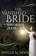 The Vanished Bride of Northfield House by Phyllis M. Newman