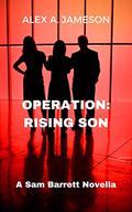 OPERATION: RISING SON: A Sam Barrett Novella (The Sam Barrett Ops #4) by Alex A. Jameson