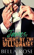 James Taught By The Billionaire: Grumpy Age Gap Silver Fox (My Dirty Billionaire #5) by Bella Rose