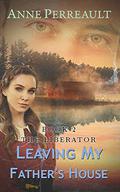 Leaving My Father's House (The Liberator #2) by Anne Perreault