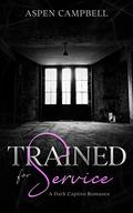 Trained for Service: A Dark Captive Romance by Aspen Campbell