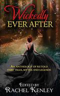 Wickedly Ever After: An Anthology of Retold Tales by Alice Kay