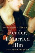 Reader, I Married Him: Stories Inspired by Jane Eyre by Francine Prose