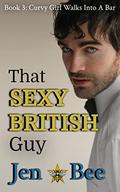 That Sexy British Guy (Curvy Girl Walks Into A Bar... #3) by Jen Bee