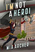 I'm Not A Hero! by Mia Archer