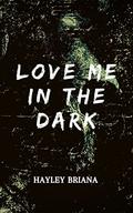 Love Me in the Dark by Hayley Briana