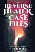 The Reverse Healer Case Files by Hiyodori