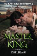 My Master. My King. (The Alpha King's Hated Slave #2) by Kiss Leilani