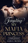 Tempting My Mafia Princess: by Aura Rose