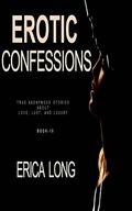 Erotic Confessions: True Anonymous Stories About Love, Lust And Luxury (True Erotic Confessions #10) by Erica Long