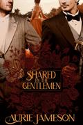 Shared by the Gentlemen: A Victorian Romance by Aurie Jameson