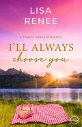 I'll Always Choose You (Trinity Lakes Romance) by Lisa Renee