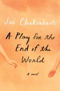 A Play for the End of the World: A novel by Jai Chakrabarti