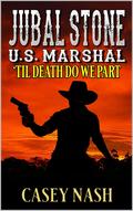 Jubal Stone: U.S. Marshal: 'Til Death Do We Part: A Western Adventure Novel (A Jubal Stone: U.S. Marshal Western #33) by Casey Nash