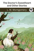 The Doctor's Sweetheart and Other Stories by L.M. Montgomery