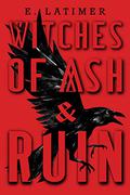 Witches of Ash and Ruin by E. Latimer