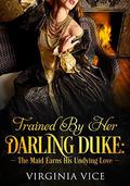 Trained By Her Darling Duke: The Maid Earns His Undying Love by Virginia Vice