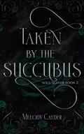 Taken by the Succubus: Soul Slayer Book 2 by Melody Calder