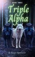 Triple Alpha (True Mate #3) by D. Raye Spencer