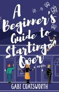 A Beginner's Guide to Starting Over by Gabi Coatsworth
