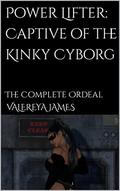 Power Lifter: Captive of the Kinky Cyborg: The Complete Ordeal by Valereya James