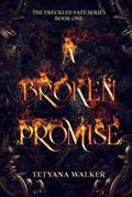 A Broken Promise: Book 1 in the Freckled Fate series by Tetyana Walker