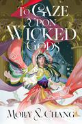 To Gaze Upon Wicked Gods (To Gaze Upon Wicked Gods #1) by Molly X. Chang