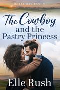 The Cowboy and the Pastry Princess (Royal Oak Ranch #2) by Elle Rush