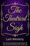 The Theatrical Sigh by Lark Westerly