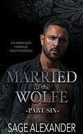 Married to the Wolfe (Part Six): An Arranged Marriage Mafia Romance by Sage Alexander