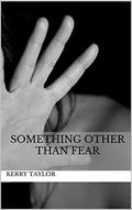 Something Other than Fear by Kerry Taylor
