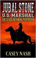 Jubal Stone: U.S. Marshal: You've Got The Wrong Man Mister: A Western Adventure Novel (A Jubal Stone: U.S. Marshal Western #35) by Casey Nash