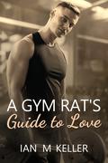 A Gym Rat's Guide to Love by Ian M. Keller