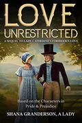 Love Unrestricted: A Sequel to 'Lady Catherine's Forbidden Love' - Based on the characters in Pride & Prejudice by Shana Granderson A Lady