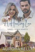 A Healing Love (Small Town Hearts #6) by Aurora Kelly
