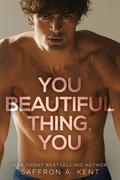 You Beautiful Thing, You (Bad Boys of Bardstown #1) by Saffron A. Kent