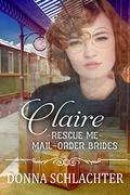 Claire (Rescue Me - Mail-Order Brides #22) by Donna Schlachter