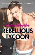 Seduced by the Rebellious Tycoon by Megan Rose