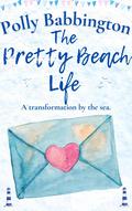 The Pretty Beach Life: Lovely Romance by the sea. (The Pretty Beach Thing #3) by Polly Babbington