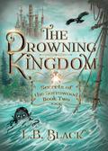 The Drowning Kingdom (Secrets of the Sorrowood #2) by L.B. Black