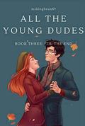 All The Young Dudes - Volume Three: ‘Til the End (All the Young Dudes #3) by MsKingBean89