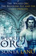 The Wicked Orc: or The Wicked Orc, the Beguiling Elf, and the Caged Princess by Sonya Lano