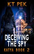 Deceiving the Spy: Katya BOOK 2; A Romantic Thriller by KT PEK